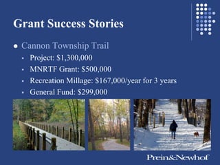 Grant Success Stories
   Cannon Township Trail
       Project: $1,300,000
       MNRTF Grant: $500,000
       Recreation Millage: $167,000/year for 3 years
       General Fund: $299,000
 