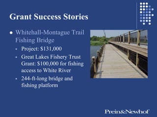 Grant Success Stories
   Whitehall-Montague Trail
    Fishing Bridge
       Project: $131,000
       Great Lakes Fishery Trust
        Grant: $100,000 for fishing
        access to White River
       244-ft-long bridge and
        fishing platform
 