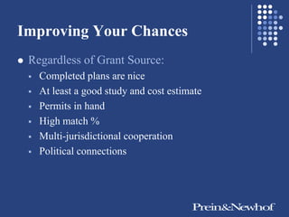 Improving Your Chances
   Regardless of Grant Source:
       Completed plans are nice
       At least a good study and cost estimate
       Permits in hand
       High match %
       Multi-jurisdictional cooperation
       Political connections
 