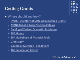 Getting Grants
   Where should you look?
       (Mich.) Directory of State Administered Grants
       MDNR Grant & Loan Program Catalog
       Catalog of Federal Domestic Assistance
       EPA Grants
       EPA Guidebook of Financial Tools
       Grants.gov
       Council of Michigan Foundations
       The Foundation Center
 