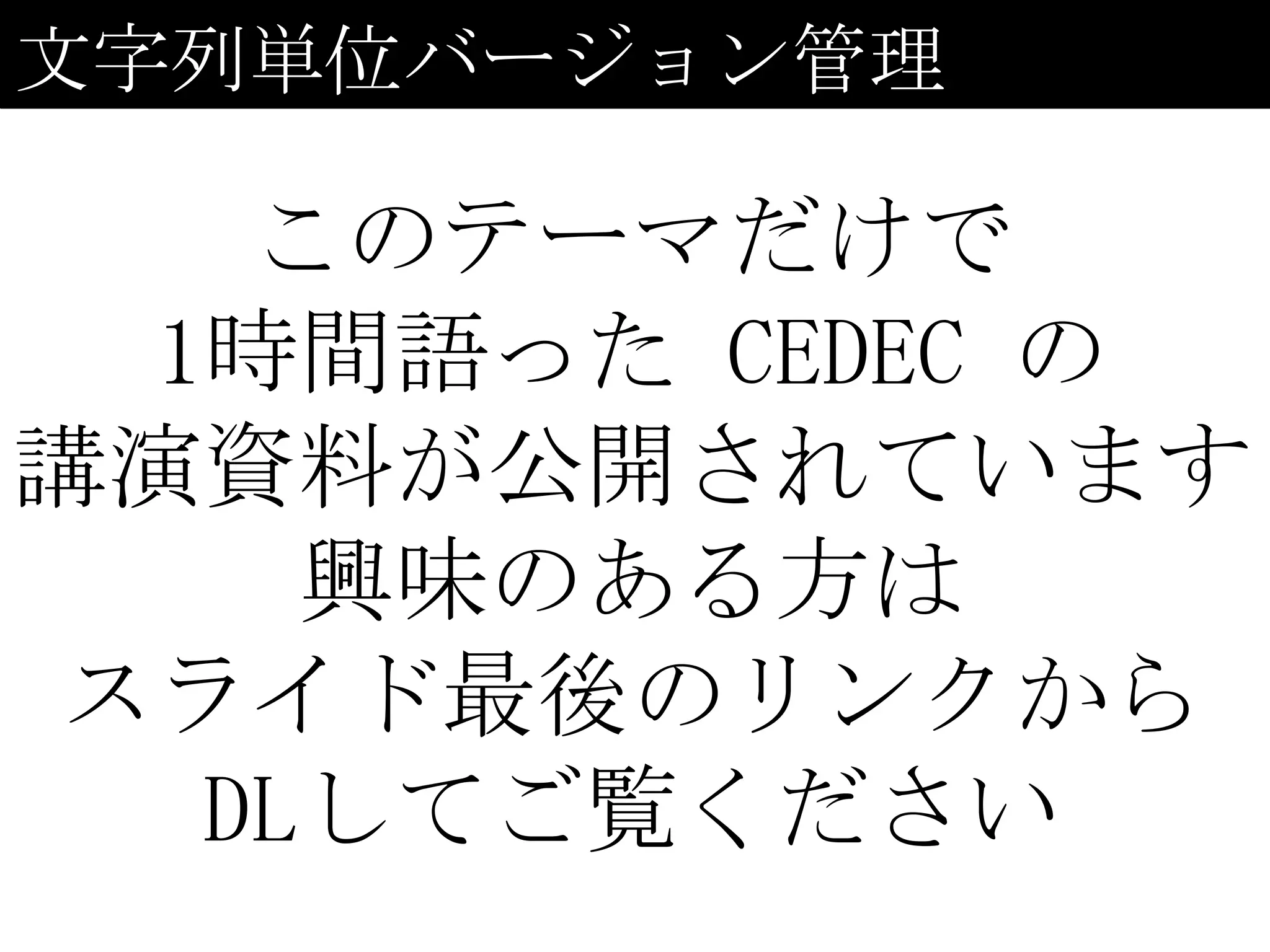 文字列単位バージョン管理

    このテーマだけで
  1時間語った CEDEC の
講演資料が公開されています
     興味のある方は
スライド最後のリンクから
   DLしてご覧ください
 
