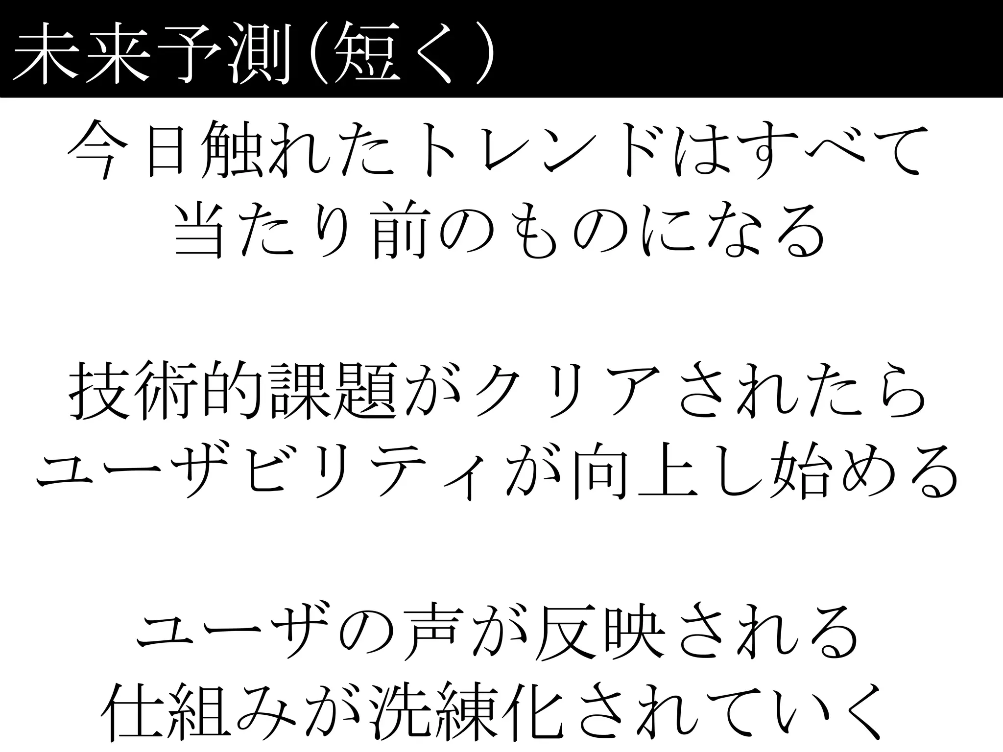 未来予測(短く)
今日触れたトレンドはすべて
  当たり前のものになる

 技術的課題がクリアされたら
ユーザビリティが向上し始める

  ユーザの声が反映される
 仕組みが洗練化されていく
 