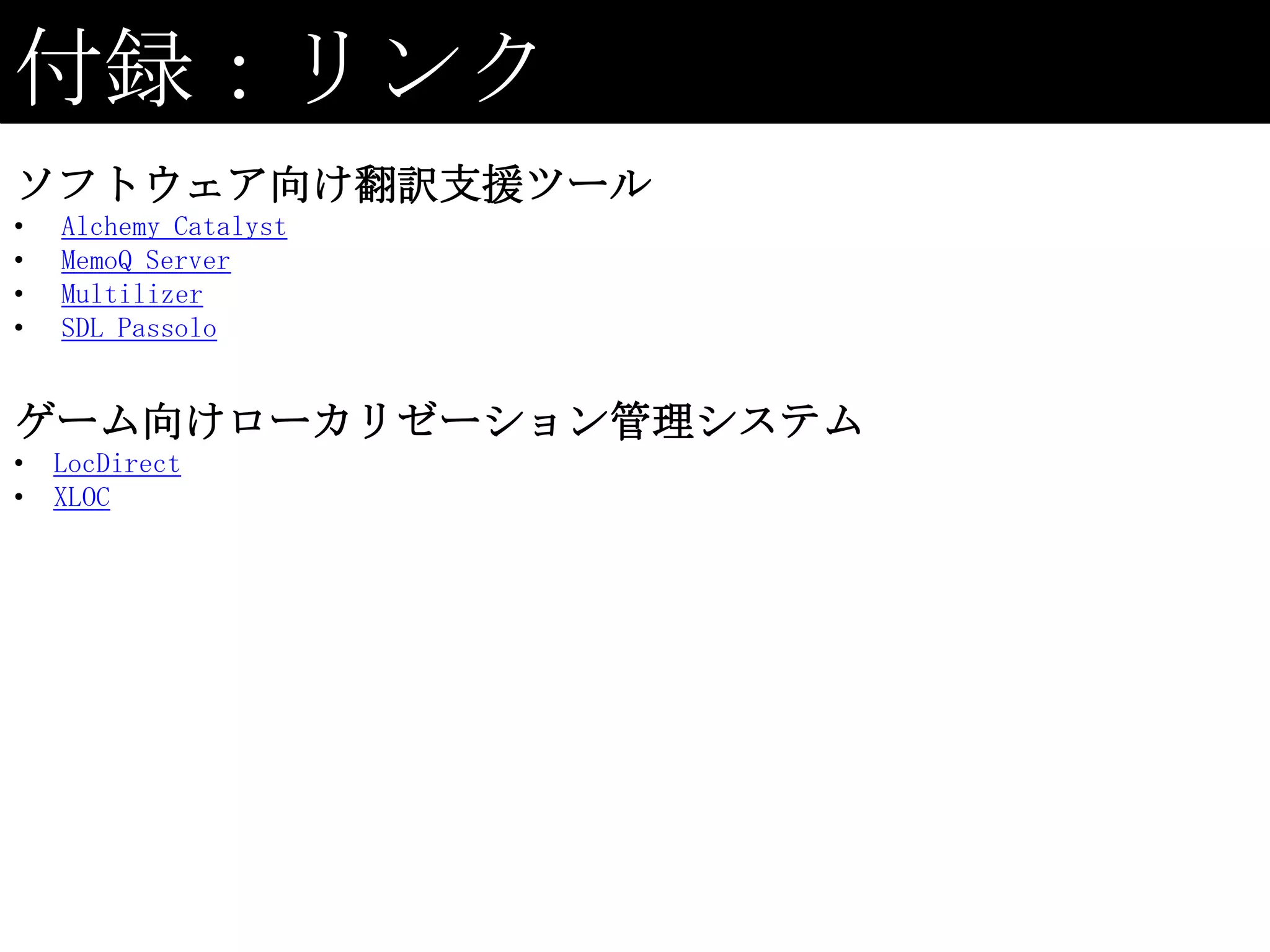 付録：リンク
ソフトウェア向け翻訳支援ツール
•   Alchemy Catalyst
•   MemoQ Server
•   Multilizer
•   SDL Passolo


ゲーム向けローカリゼーション管理システム
•   LocDirect
•   XLOC
 