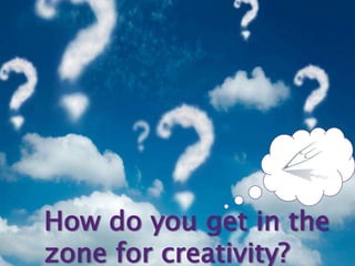How do you get in the
zone for creativity?

 