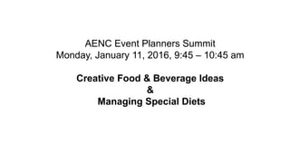 AENC Event Planners Summit
Monday, January 11, 2016, 9:45 – 10:45 am
Creative Food & Beverage Ideas
&
Managing Special Diets
 