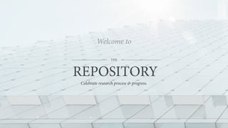 REPOSITORY
Celebrate research process & progress.
THE
Welcome to
 