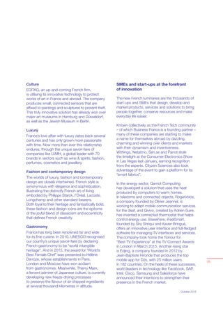 Culture
EDITAG, an up-and-coming French ﬁrm,
is utilising its innovative technology to protect
works of art in France and abroad. The company
produces small, connected sensors that are
afﬁxed to paintings and sculptures to prevent theft.
This truly innovative solution has already won over
major art museums in Hamburg and Düsseldorf,
as well as the Jewish Museum in Berlin.
Luxury
France’s love affair with luxury dates back several
centuries and has only grown more passionate
with time. Now more than ever this relationship
endures, through the unique savoir-faire of
companies like LVMH, a global leader with 70
brands in sectors such as wine & spirits, fashion,
perfumes, cosmetics and jewellery.
Fashion and contemporary design
The worlds of luxury, fashion and contemporary
design are closely intertwined. French style is
synonymous with elegance and sophistication,
illustrating the distinctly French art of living
embodied by Philippe Starck, l’Oréal, Lacoste,
Longchamp and other standard-bearers.
Both loyal to their heritage and fantastically bold,
these fashion and design icons are the epitome
of the joyful blend of classicism and eccentricity
that deﬁnes French creativity.
Gastronomy
France has long been renowned far and wide
for its ﬁne cuisine. In 2010, UNESCO recognised
our country’s unique savoir-faire by declaring
French gastronomy to be “world intangible
heritage”. And in 2015, the award for “World’s
Best Female Chef” was presented to Hélène
Darroze, whose establishments in Paris,
London and Moscow have won acclaim
from gastronomes. Meanwhile, Thierry Marx,
a fervent admirer of Japanese culture, is currently
developing new freeze-drying processes
to preserve the ﬂavour of air-shipped ingredients
at several thousand kilometres in altitude.
October 2015
05
SMEs and start-ups at the forefront
of innovation
The new French luminaries are the thousands of
start-ups and SMEs that design, develop and
market products, services and solutions to bring
people together, conserve resources and make
everyday life easier.
Known collectively as the French Tech community
– of which Business France is a founding partner –
many of these companies are starting to make
a name for themselves abroad by dazzling,
charming and winning over clients and markets
with their dynamism and inventiveness.
Withings, Netatmo, Sen.se and Parrot stole
the limelight at the Consumer Electronics Show
in Las Vegas last January, earning recognition
from the experts. Cityzen Sciences also took
advantage of the event to gain a platform for its
“smart fabrics”.
In the energy sector, Qarnot Computing
has developed a solution that uses the heat
produced by computers to warm homes.
In telecoms and connected objects, RogerVoice,
a company founded by Olivier Jeannel, is
working to adapt mobile communication services
for the deaf, and Qivivo, created by Adrien Suire,
has invented a connected thermostat that helps
control energy use. Elsewhere, iFeelSmart,
founded by Shy Shriqui and Xavier Bringué,
offers an innovative user interface and full-ﬂedged
software for managing TV interfaces and services.
The company took home the honour for
“Best TV Experience” at the TV Connect Awards
in London in March 2015. Another rising star
is Edjing, a company founded in 2012 by
Jean-Baptiste Hironde that produces the top
mobile app for DJs, with 25 million users
in 182 countries. On the heels of these successes,
world leaders in technology like Facebook, SAP,
Intel, Cisco, Samsung and Salesforce have
announced their intentions to strengthen their
presence in the French market.
 