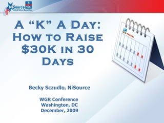 A “K” A Day: How to Raise $30K in 30 Days Becky Sczudlo, NiSource WGR Conference  Washington, DC December, 2009 