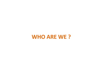 WHO ARE WE ?
 