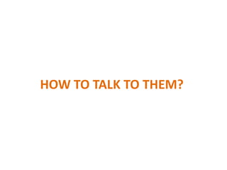 HOW TO TALK TO THEM?
 