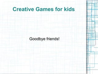 Creative Games for kids




      Goodbye friends!
 