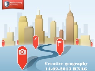 Creative geography
14-02-2013 KNAG
 