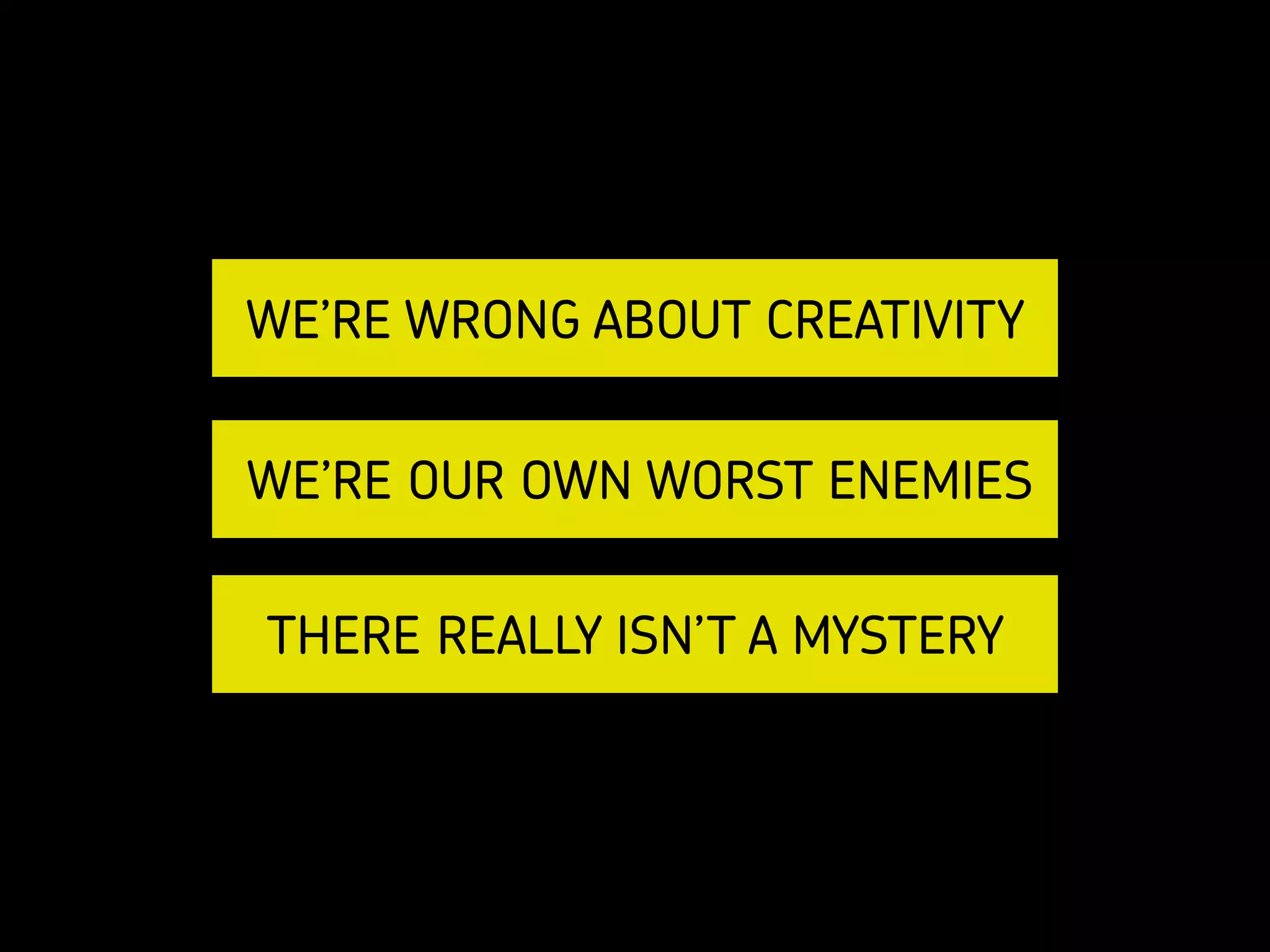 KELSEY RUGER | @THEMOLESKIN
WE’RE WRONG ABOUT CREATIVITY
WE’RE OUR OWN WORST ENEMIES
THERE REALLY ISN’T A MYSTERY
 