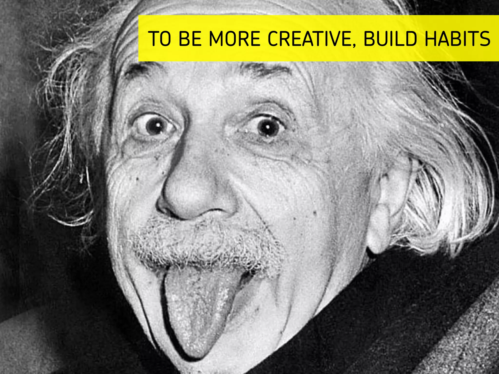TO BE MORE CREATIVE, BUILD HABITS
 