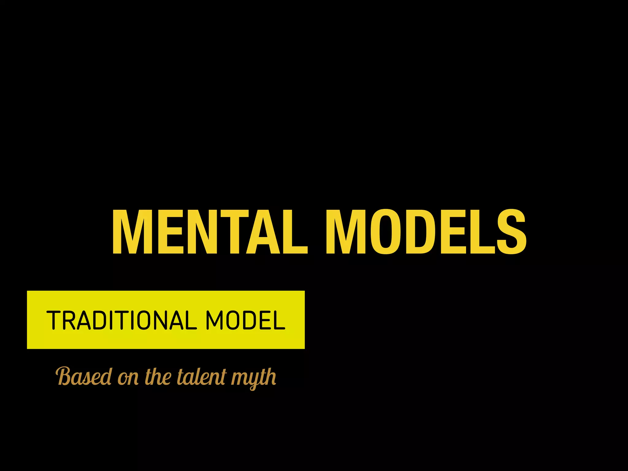 MENTAL MODELS
TRADITIONAL MODEL
Based on the talent myth
 