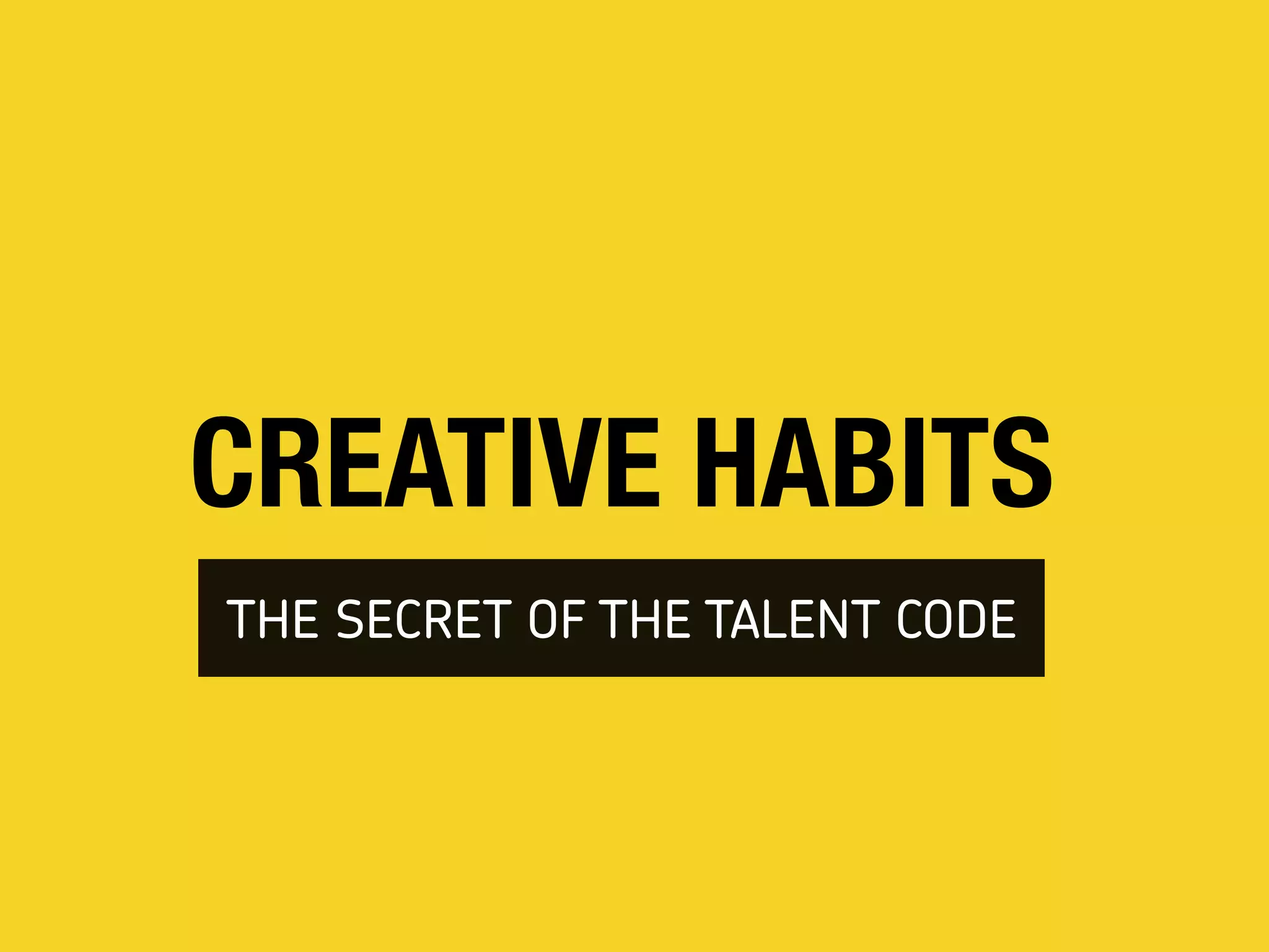 CREATIVE HABITS
THE SECRET OF THE TALENT CODE
 