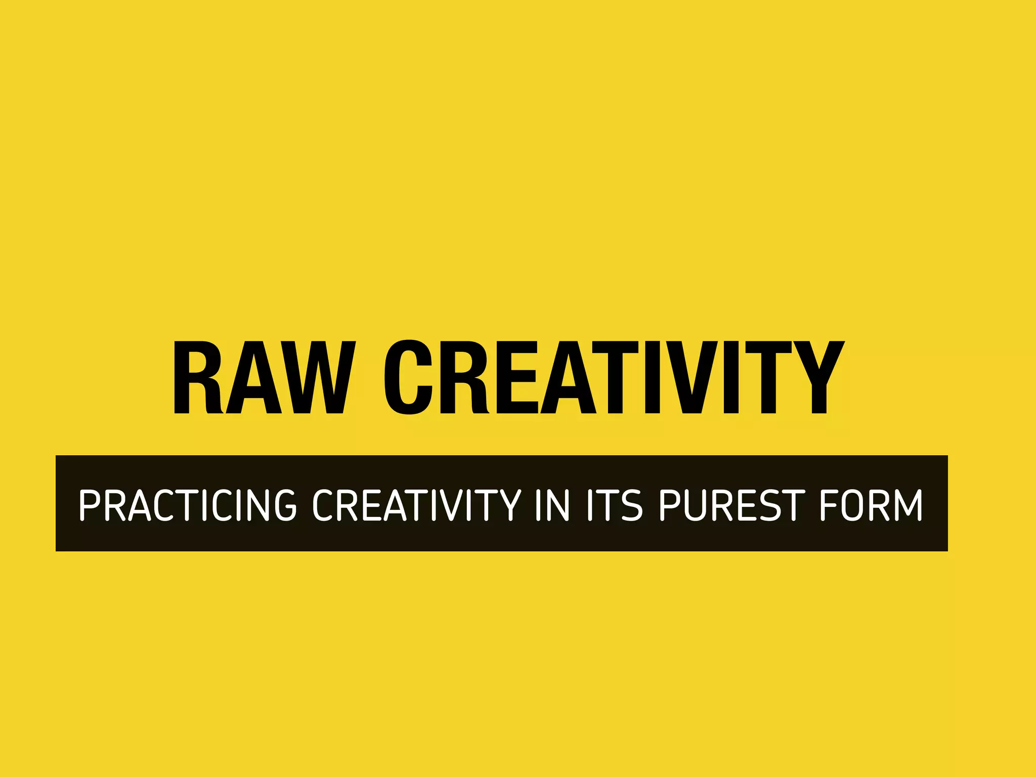 RAW CREATIVITY
PRACTICING CREATIVITY IN ITS PUREST FORM
 