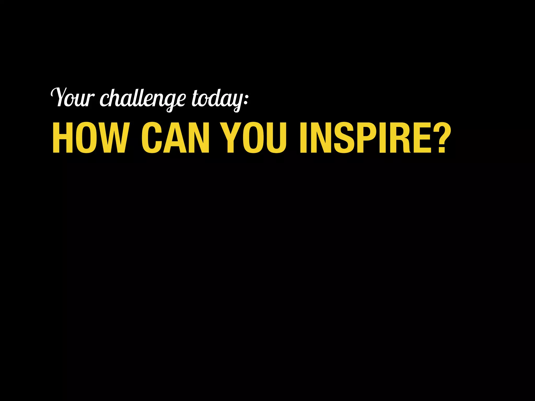 HOW CAN YOU INSPIRE?
KELSEY RUGER | @THEMOLESKIN
Your challenge today:
 