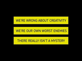 KELSEY RUGER | @THEMOLESKIN
WE’RE WRONG ABOUT CREATIVITY
WE’RE OUR OWN WORST ENEMIES
THERE REALLY ISN’T A MYSTERY
 