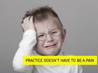 PRACTICE DOESN’T HAVE TO BE A PAIN
 