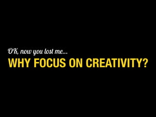 KELSEY RUGER | @THEMOLESKIN
WHY FOCUS ON CREATIVITY?
OK, now you lost me…
 