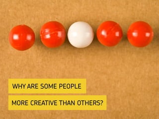 MORE CREATIVE THAN OTHERS?
WHY ARE SOME PEOPLE
 