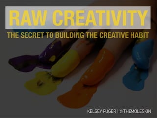 KELSEY RUGER | @THEMOLESKIN
RAW CREATIVITY
THE SECRET TO BUILDING THE CREATIVE HABIT
 