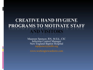 Maureen Spencer, RN, M.Ed., CIC Infection Control Manager New England Baptist Hospital [email_address] www.workingtowardzero.com 