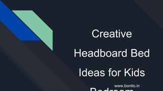 Creative
Headboard Bed
Ideas for Kids
www.bonito.in
 