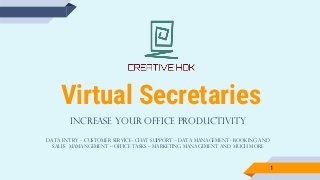 Virtual Secretaries
Increase Your Office Productivity
Data entry – customer service- chat support – data management –booking and
sales mamangement – office tasks – marketing management and much more
1
 