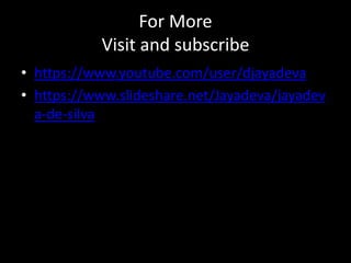 For More
Visit and subscribe
• https://www.youtube.com/user/djayadeva
• https://www.slideshare.net/Jayadeva/jayadev
a-de-silva
 