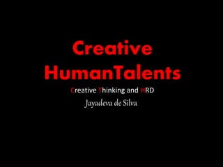 Creative
HumanTalents
Creative Thinking and HRD
Jayadeva de Silva
 