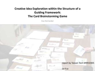 Creative Idea Exploration within the Structure of a Guiding Framework:The Card Brainstorming Game Eva Hornecker report by Taiwan Tech M9910305  Lo li-ju 