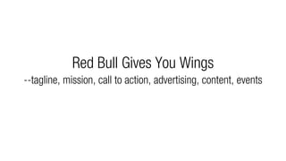 Red Bull Gives You Wings
--tagline, mission, call to action, advertising, content, events
 