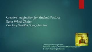 Creative Imagination for Student: Postwec
Robo-Wheel Chairs
Case Study SMAMDA ,Sidoarjo East Java
 