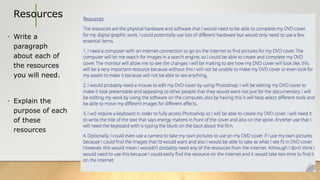 Resources
• Write a
paragraph
about each of
the resources
you will need.
• Explain the
purpose of each
of these
resources
 