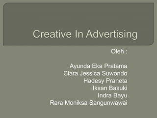 Creative In Advertising Oleh : AyundaEkaPratama Clara Jessica Suwondo HadesyPraneta IksanBasuki IndraBayu RaraMoniksaSangunwawai 
