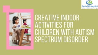CREATIVE INDOOR
ACTIVITIES FOR
CHILDREN WITH AUTISM
SPECTRUM DISORDER
 