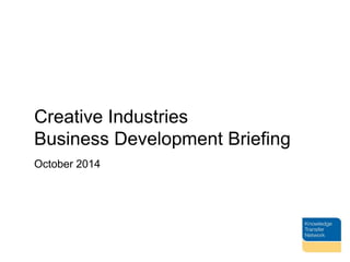 Creative Industries 
Business Development Briefing 
October 2014 
 