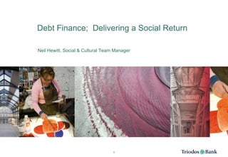 Debt Finance;  Delivering a Social Return Neil Hewitt, Social & Cultural Team Manager 0 