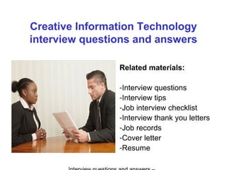 Creative Information Technology
interview questions and answers
Related materials:
-Interview questions
-Interview tips
-Job interview checklist
-Interview thank you letters
-Job records
-Cover letter
-Resume
 