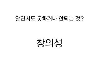 알면서도 못하거나 안되는 것?
창의성
 