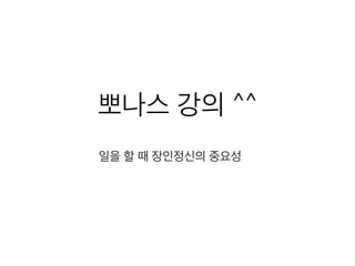 뽀나스 강의 ^^
일을 할 때 장인정신의 중요성
 