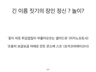 긴 이름 짓기의 장인 정신 ? 놀이
?
'꽃이 피듯 튀김껍질이 부풀어오르는 샐러드유' (아지노모토사)
'조용히 보글보글 야채로 만든 콘소메 스프' (포카코퍼레이션사)
248
 