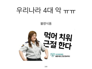 우리나라 4대 악 ㅠㅠ
불량식품
250
 