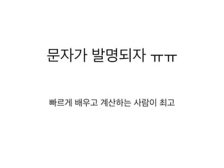 문자가 발명되자 ㅠㅠ
빠르게 배우고 계산하는 사람이 최고
 