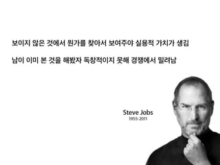 보이지 않은 것에서 뭔가를 찾아서 보여주야 실용적 가치
가 생김
남이 이미 본 것을 해봤자 독창적이지 못해 경쟁에서 밀
려남
 