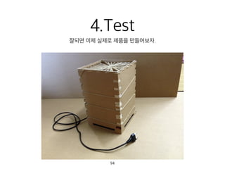 4.Test
잘되면 이제 실제로 제품을 만들어보자.
94
 