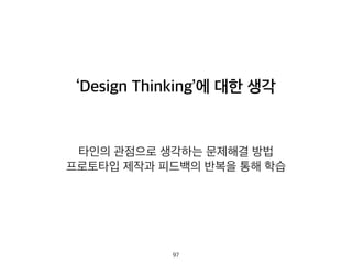 ‘Design Thinking’에 대한 생각
타인의 관점으로 생각하는 문제해결 방법
프로토타입 제작과 피드백의 반복을 통해 학습
97
 