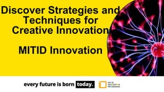 Discover Strategies and
Techniques for
Creative Innovation
MITID Innovation
 